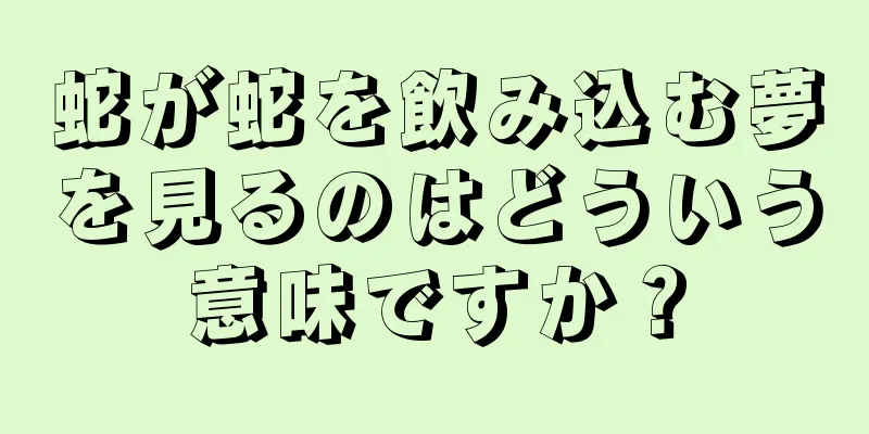 蛇が蛇を飲み込む夢を見るのはどういう意味ですか？