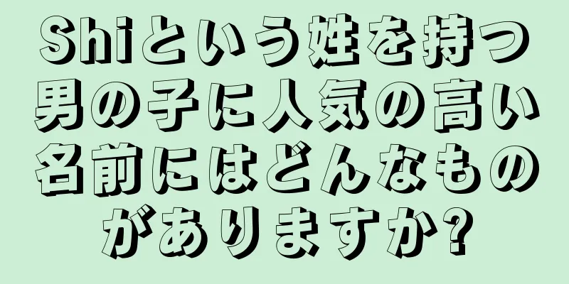 Shiという姓を持つ男の子に人気の高い名前にはどんなものがありますか?