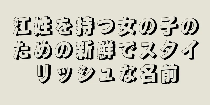 江姓を持つ女の子のための新鮮でスタイリッシュな名前