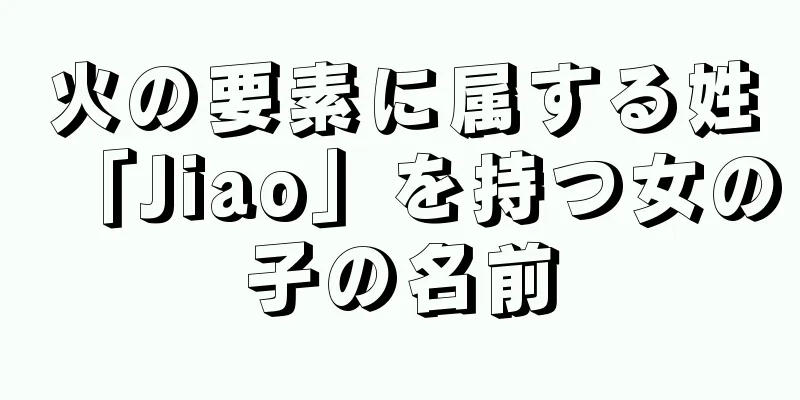 火の要素に属する姓「Jiao」を持つ女の子の名前
