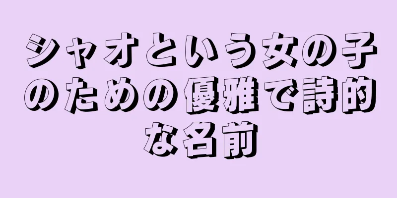 シャオという女の子のための優雅で詩的な名前