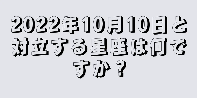 2022年10月10日と対立する星座は何ですか？