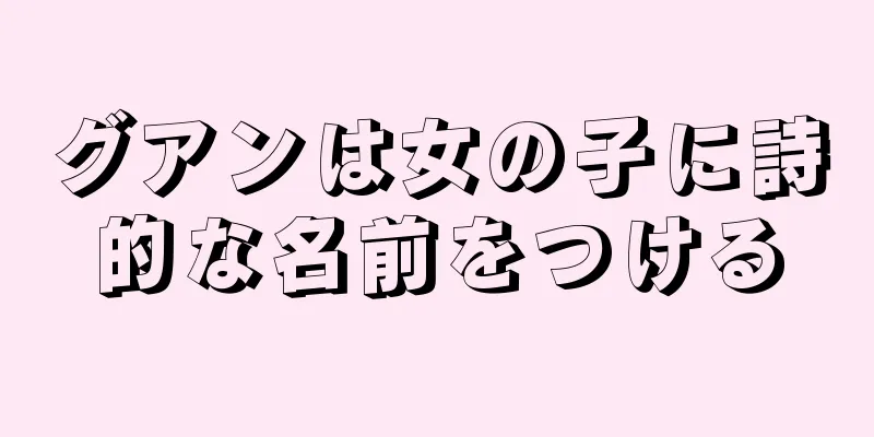 グアンは女の子に詩的な名前をつける
