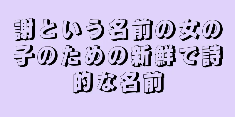 謝という名前の女の子のための新鮮で詩的な名前
