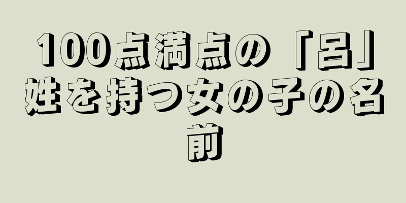 100点満点の「呂」姓を持つ女の子の名前