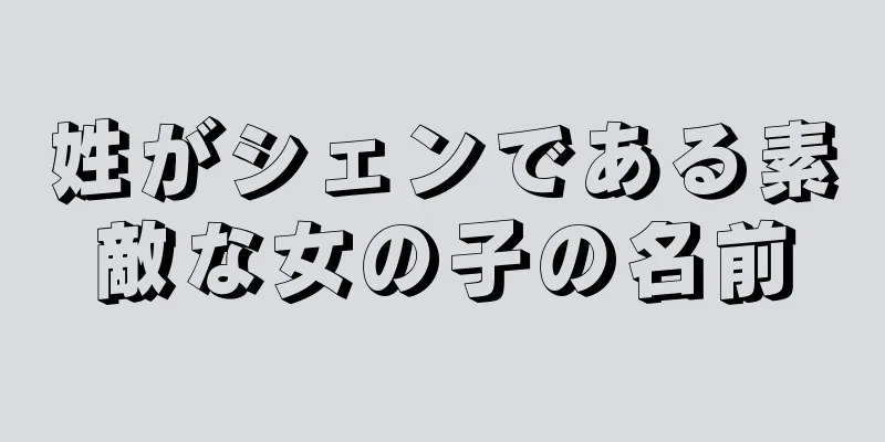 姓がシェンである素敵な女の子の名前