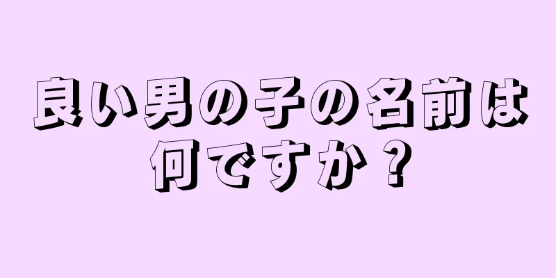 良い男の子の名前は何ですか？