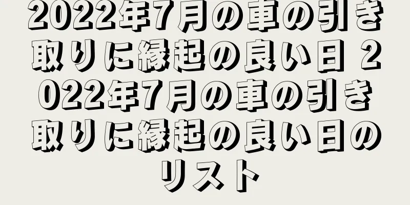 2022年7月の車の引き取りに縁起の良い日 2022年7月の車の引き取りに縁起の良い日のリスト