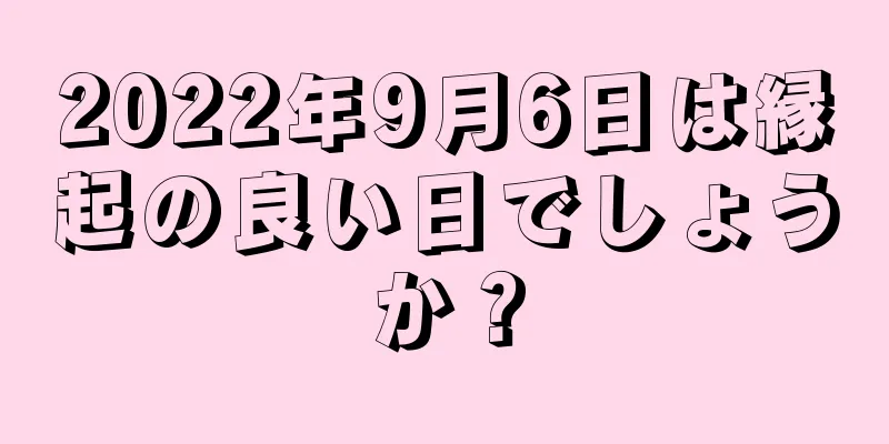 2022年9月6日は縁起の良い日でしょうか？