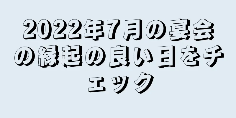 2022年7月の宴会の縁起の良い日をチェック