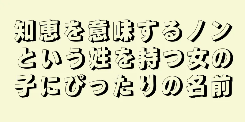 知恵を意味するノンという姓を持つ女の子にぴったりの名前