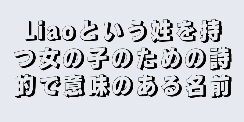 Liaoという姓を持つ女の子のための詩的で意味のある名前