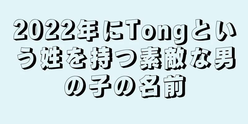 2022年にTongという姓を持つ素敵な男の子の名前
