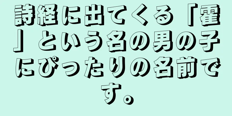詩経に出てくる「霍」という名の男の子にぴったりの名前です。