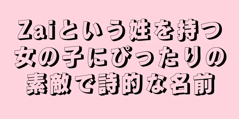 Zaiという姓を持つ女の子にぴったりの素敵で詩的な名前