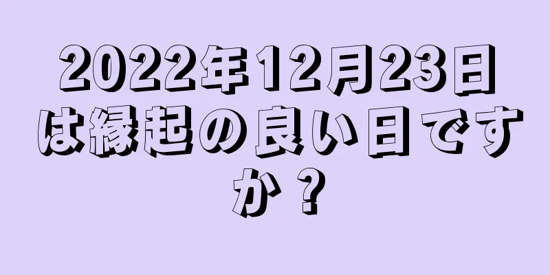 2022年12月23日は縁起の良い日ですか？