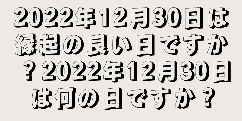 2022年12月30日は縁起の良い日ですか？2022年12月30日は何の日ですか？