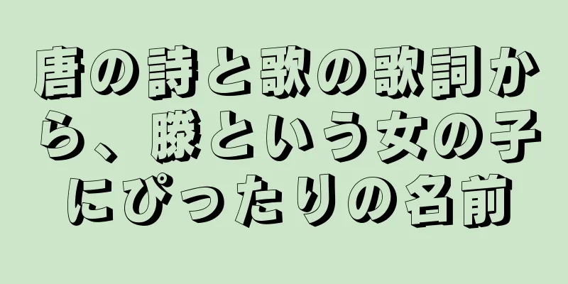 唐の詩と歌の歌詞から、滕という女の子にぴったりの名前