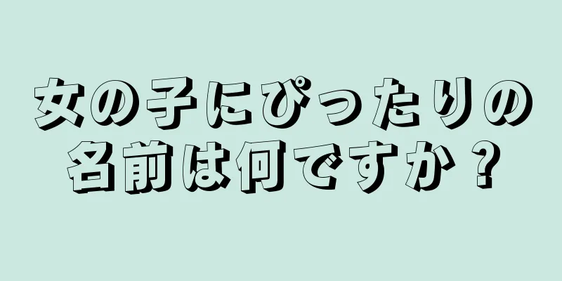 女の子にぴったりの名前は何ですか？