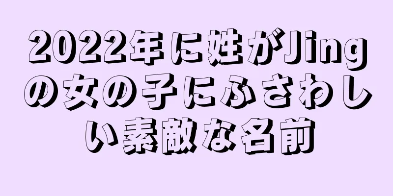 2022年に姓がJingの女の子にふさわしい素敵な名前