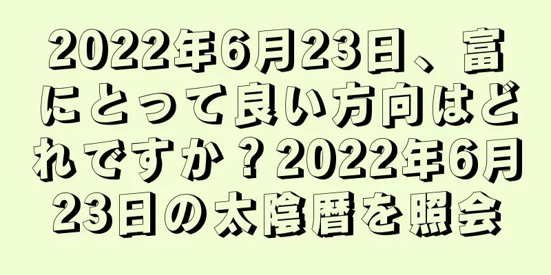 2022年6月23日、富にとって良い方向はどれですか？2022年6月23日の太陰暦を照会
