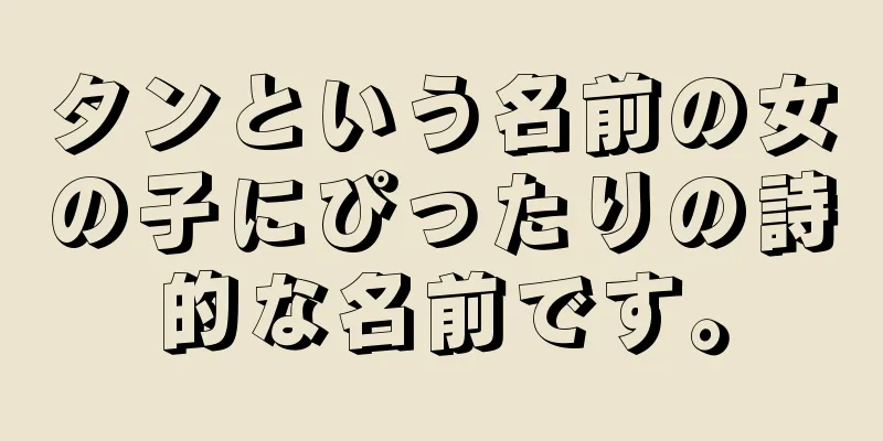 タンという名前の女の子にぴったりの詩的な名前です。