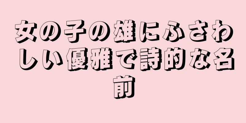 女の子の雄にふさわしい優雅で詩的な名前