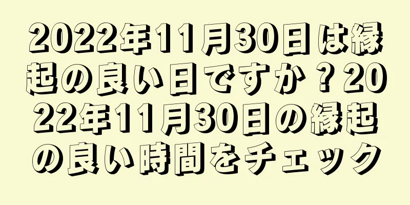 2022年11月30日は縁起の良い日ですか？2022年11月30日の縁起の良い時間をチェック