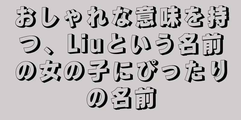おしゃれな意味を持つ、Liuという名前の女の子にぴったりの名前