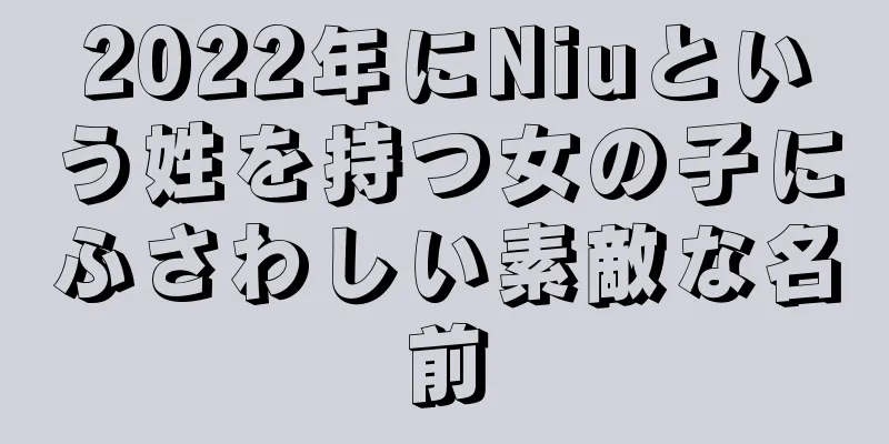 2022年にNiuという姓を持つ女の子にふさわしい素敵な名前
