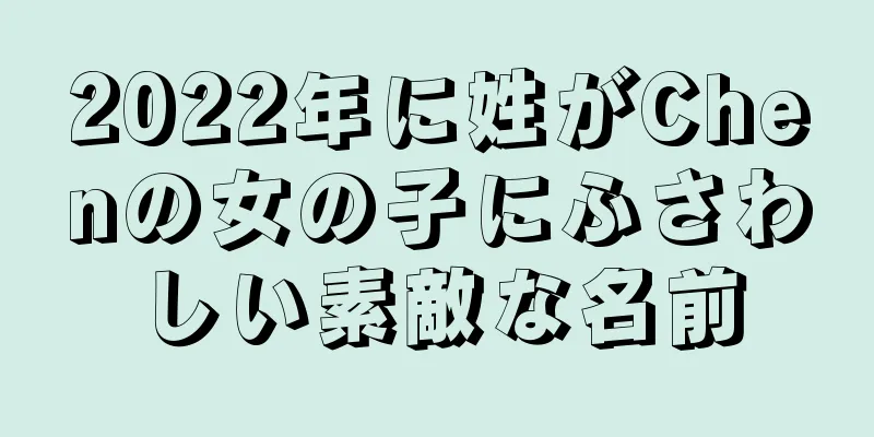 2022年に姓がChenの女の子にふさわしい素敵な名前