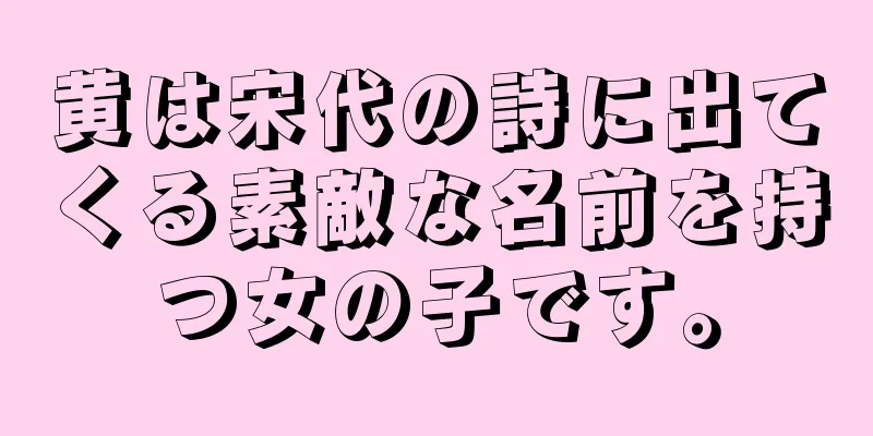 黄は宋代の詩に出てくる素敵な名前を持つ女の子です。