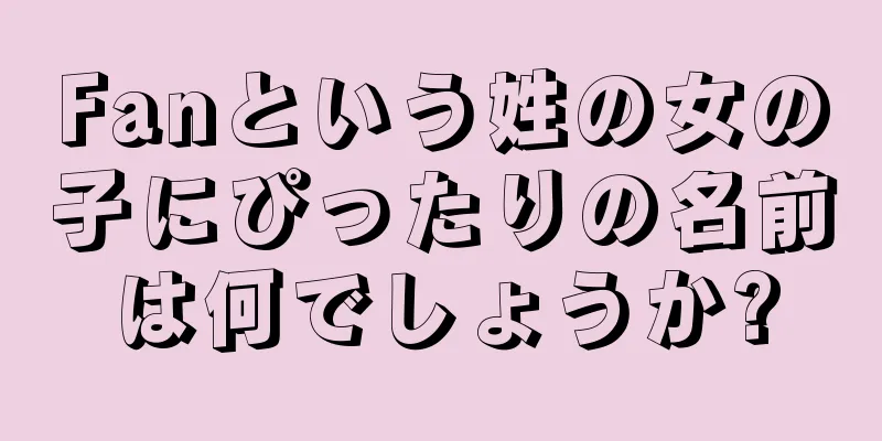 Fanという姓の女の子にぴったりの名前は何でしょうか?