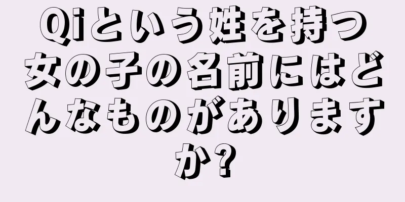 Qiという姓を持つ女の子の名前にはどんなものがありますか?