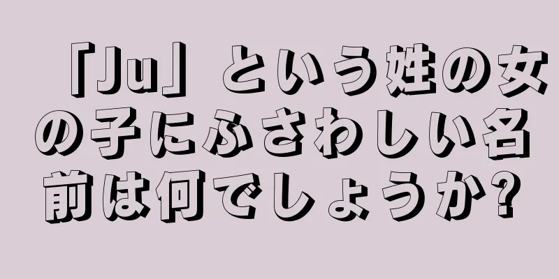 「Ju」という姓の女の子にふさわしい名前は何でしょうか?