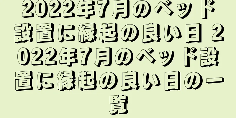 2022年7月のベッド設置に縁起の良い日 2022年7月のベッド設置に縁起の良い日の一覧