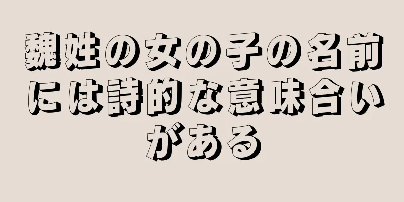 魏姓の女の子の名前には詩的な意味合いがある
