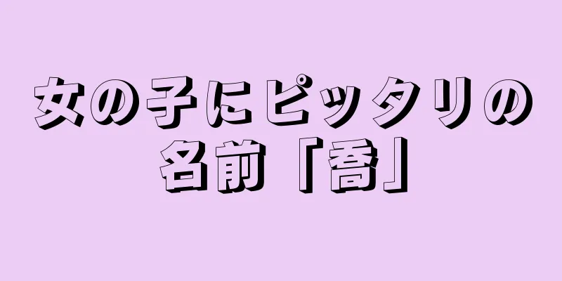 女の子にピッタリの名前「喬」