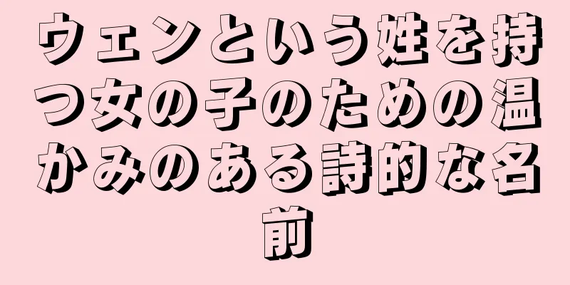 ウェンという姓を持つ女の子のための温かみのある詩的な名前