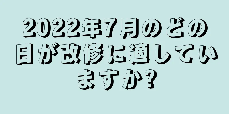 2022年7月のどの日が改修に適していますか?