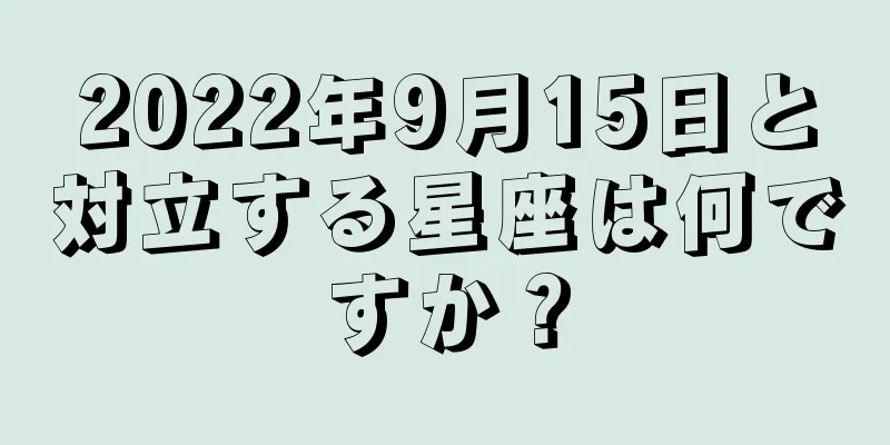 2022年9月15日と対立する星座は何ですか？