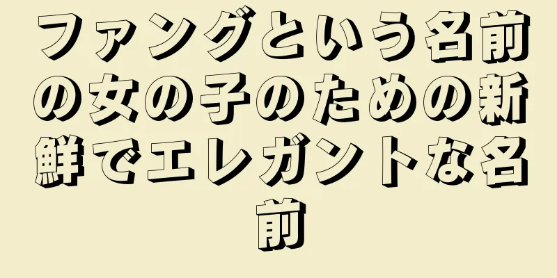 ファングという名前の女の子のための新鮮でエレガントな名前