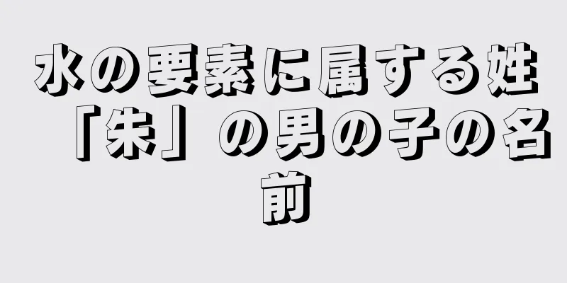 水の要素に属する姓「朱」の男の子の名前