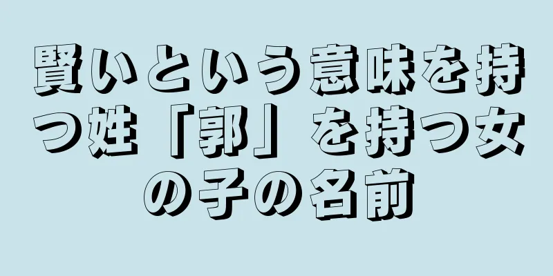 賢いという意味を持つ姓「郭」を持つ女の子の名前