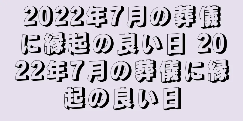 2022年7月の葬儀に縁起の良い日 2022年7月の葬儀に縁起の良い日