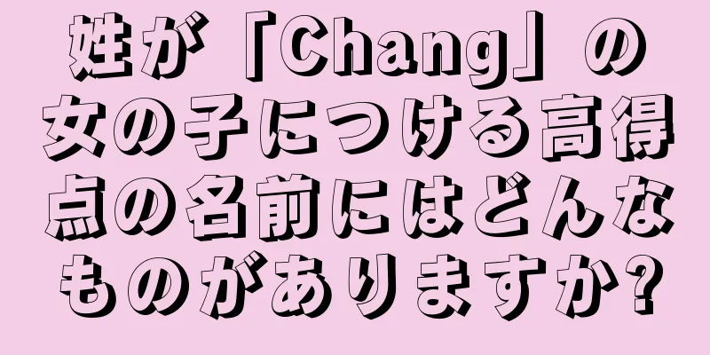 姓が「Chang」の女の子につける高得点の名前にはどんなものがありますか?