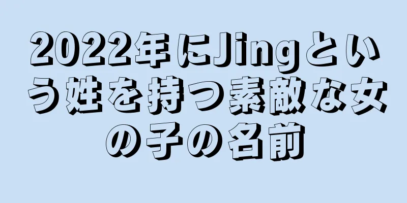 2022年にJingという姓を持つ素敵な女の子の名前