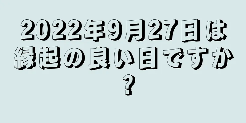 2022年9月27日は縁起の良い日ですか？