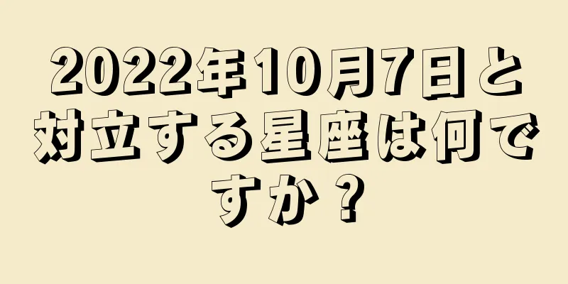 2022年10月7日と対立する星座は何ですか？