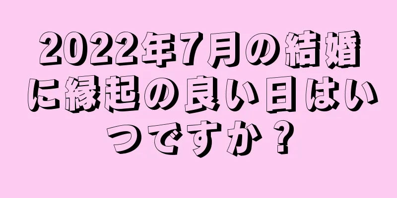 2022年7月の結婚に縁起の良い日はいつですか？